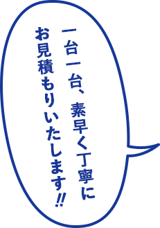 一台一台、素早く丁寧にお見積もりいたします！！